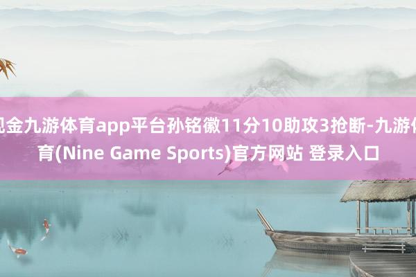 现金九游体育app平台孙铭徽11分10助攻3抢断-九游体育(Nine Game Sports)官方网站 登录入口