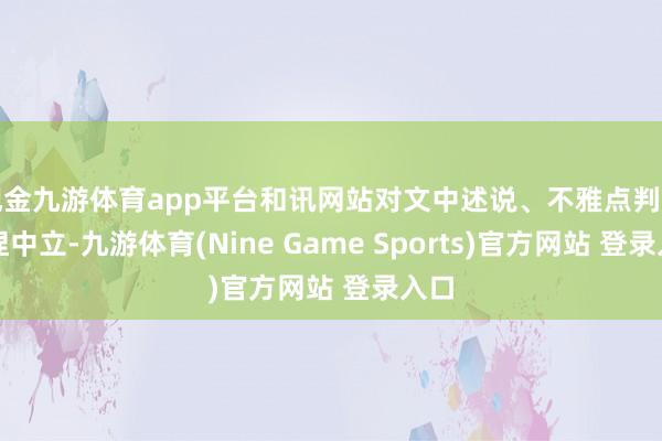 现金九游体育app平台和讯网站对文中述说、不雅点判断保捏中立-九游体育(Nine Game Sports)官方网站 登录入口